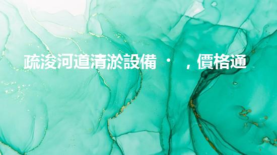 疏浚河道清淤設備，價格通明刨析！